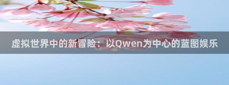 摩根娱乐游戏官网平台：虚拟世界中的新冒险：以Qwen为中心的蓝图娱乐