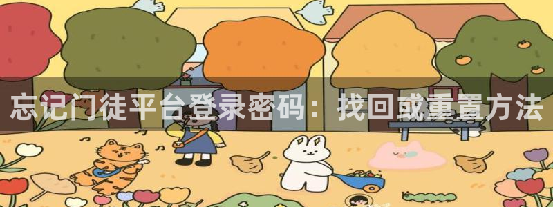 摩根娱乐网站：忘记门徒平台登录密码：找回或重置方法