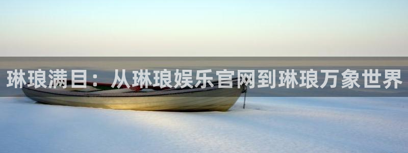 摩根娱乐体育注册平台：琳琅满目：从琳琅娱乐官网到琳琅万象世界