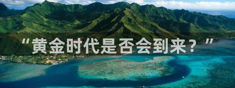 摩根娱乐官网版下载：“黄金时代是否会到来？”