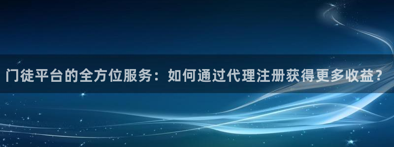 摩根娱乐是真的吗：门徒平台的全方位服务：如何通过代理注册获得更多收益？