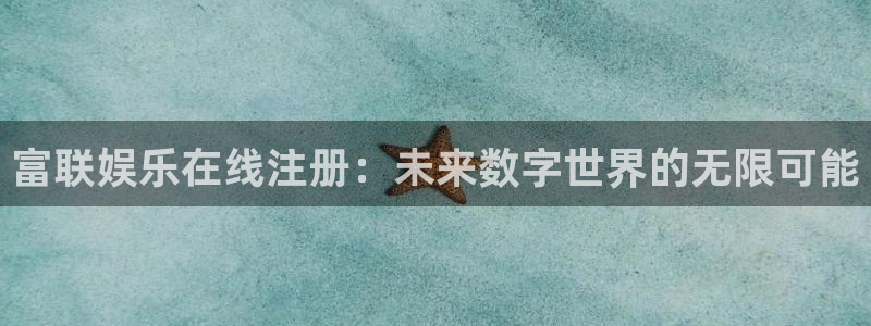 摩根娱乐app哪个模式容易赢：富联娱乐在线注册：未来数字世界的无限可能