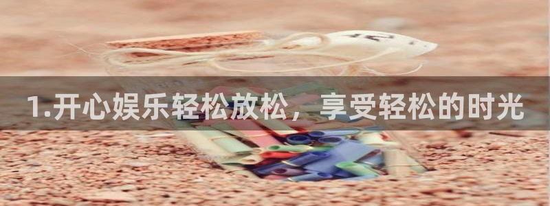 摩根娱乐下载地址：1.开心娱乐轻松放松，享受轻松的时光