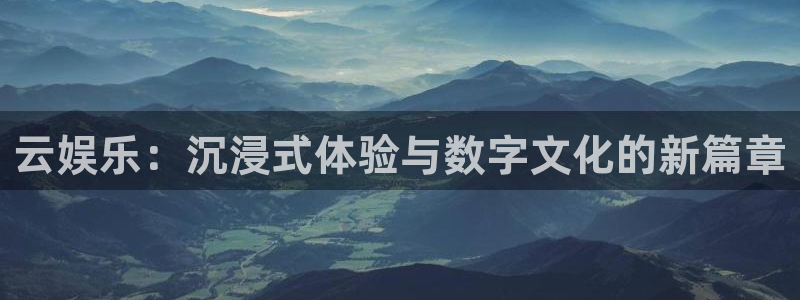 摩根娱乐游戏官网入口：云娱乐：沉浸式体验与数字文化的新篇章