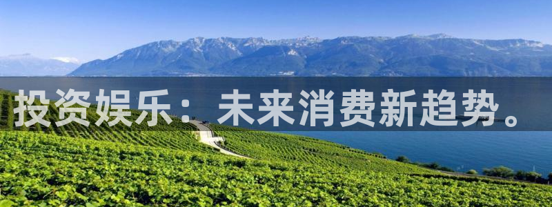 摩根娱乐凯捷开号链接：投资娱乐：未来消费新趋势。