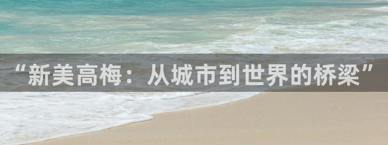 摩根娱乐网站平台：“新美高梅：从城市到世界的桥梁”