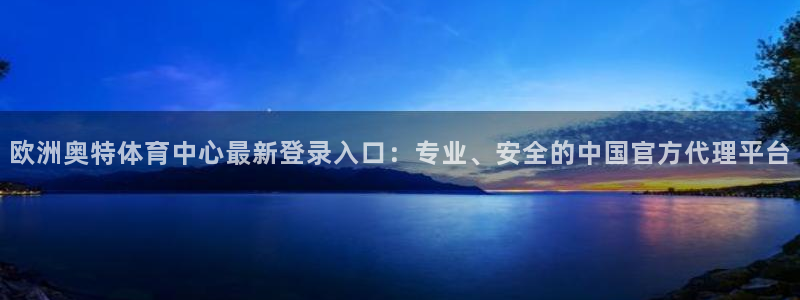 摩根娱乐：欧洲奥特体育中心最新登录入口：专业、安全的中国官方代理平台