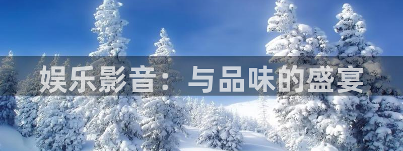 摩根娱乐下载官网入口在哪：娱乐影音：与品味的盛宴